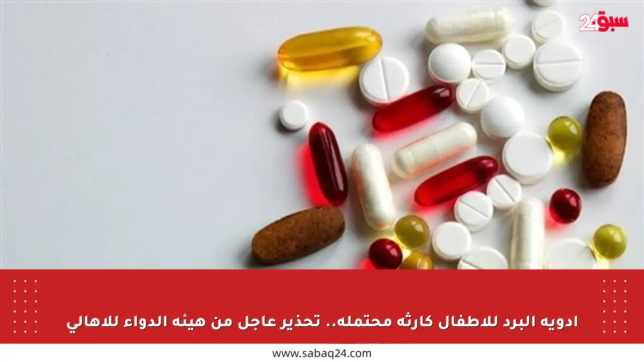 أدوية البرد للأطفال كارثة محتملة.. تحذير عاجل من هيئة الدواء للأهالي
